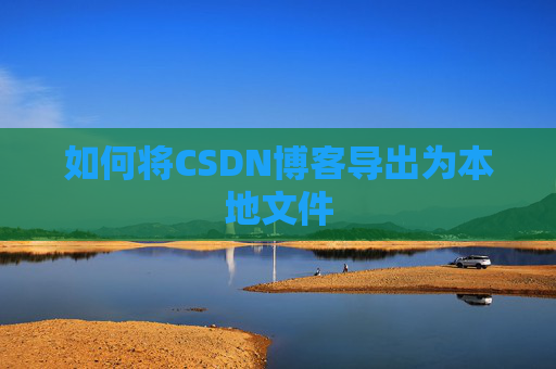 如何将CSDN博客导出为本地文件