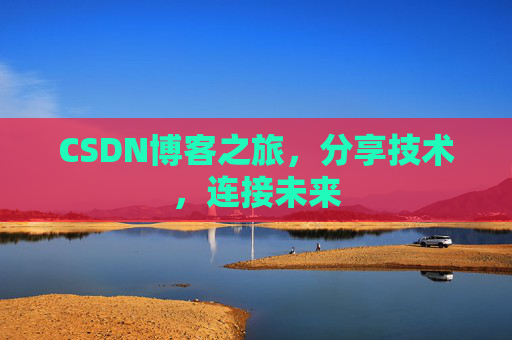 CSDN博客之旅，分享技术，连接未来