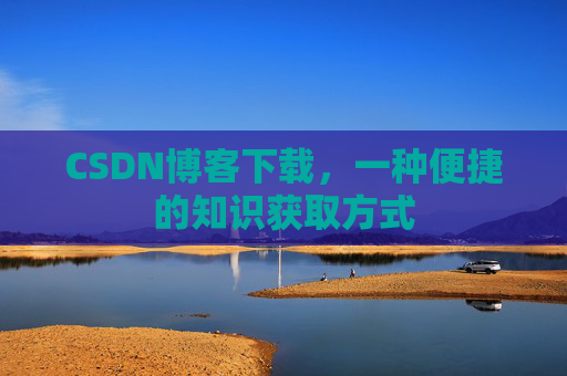 CSDN博客下载，一种便捷的知识获取方式